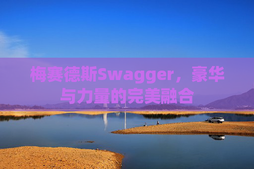 梅赛德斯Swagger，豪华与力量的完美融合